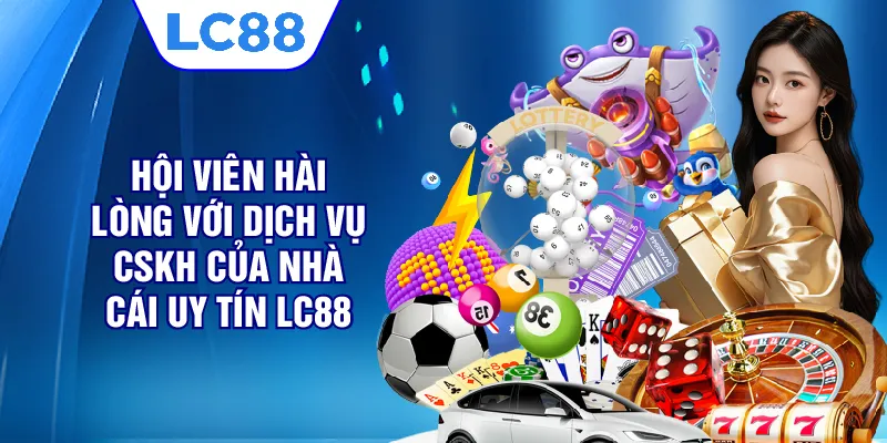 Hội viên hài lòng với dịch vụ CSKH của nhà cái uy tín LC88