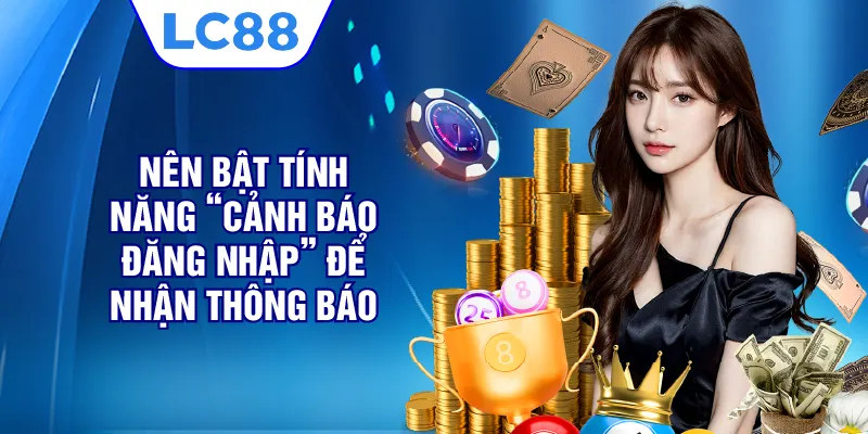Nên bật tính năng “cảnh báo đăng nhập” để nhận thông báo