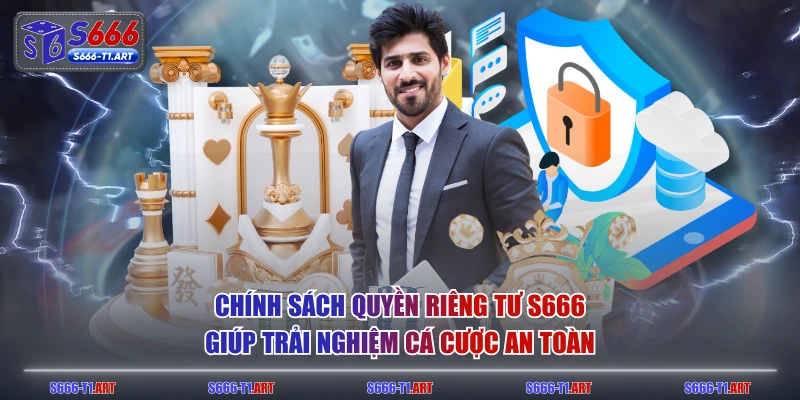 Chính sách quyền riêng tư S666 giúp trải nghiệm cá cược an toàn
