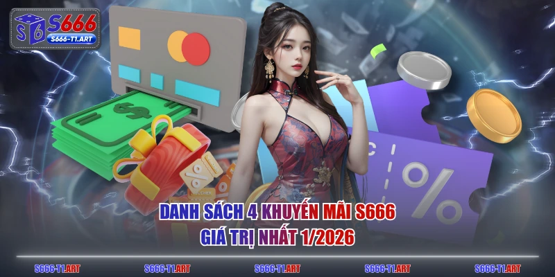 Danh sách 4 khuyến mãi S666 giá trị nhất 1/2026