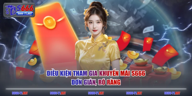 Điều kiện tham gia khuyến mãi S666 đơn giản, rõ ràng