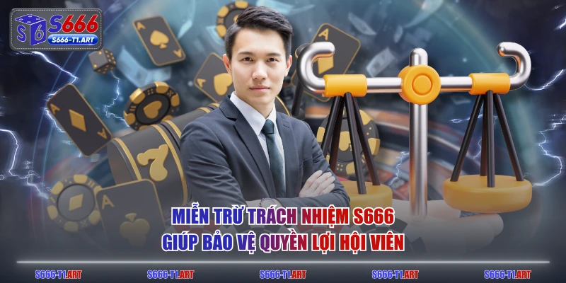 Miễn trừ trách nhiệm S666 giúp bảo vệ quyền lợi hội viên