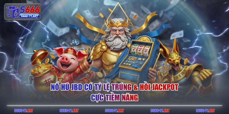 Nổ Hũ JBD có tỷ lệ trúng & hồi Jackpot cực tiềm năng