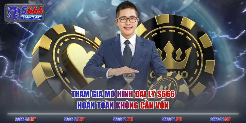 Tham gia mô hình đại lý S666 hoàn toàn không cần vốn