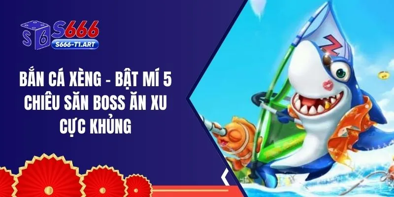 Bắn Cá Xèng – Bật Mí 5 Chiêu Săn Boss Ăn Xu Cực Khủng