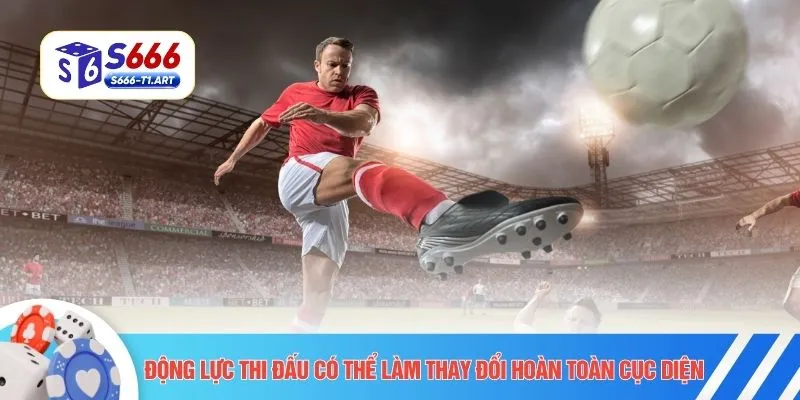 Động lực thi đấu có thể làm thay đổi hoàn toàn cục diện