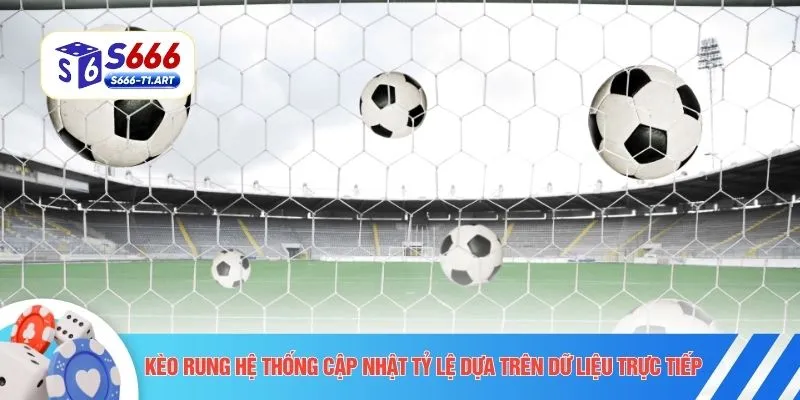 Kèo rung hệ thống cập nhật tỷ lệ dựa trên dữ liệu trực tiếp