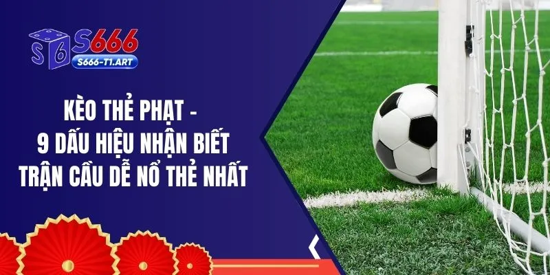 Kèo Thẻ Phạt - 9 Dấu Hiệu Nhận Biết Trận Cầu Dễ Nổ Thẻ Nhất