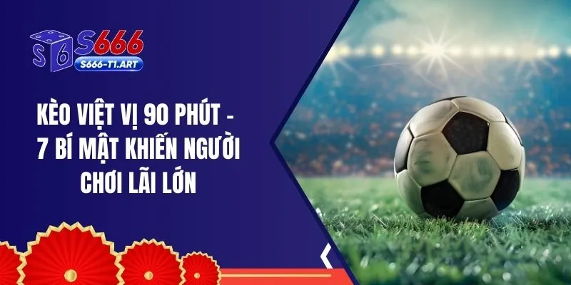 Kèo Việt Vị 90 Phút - 7 Bí Mật Khiến Người Chơi Lãi Lớn