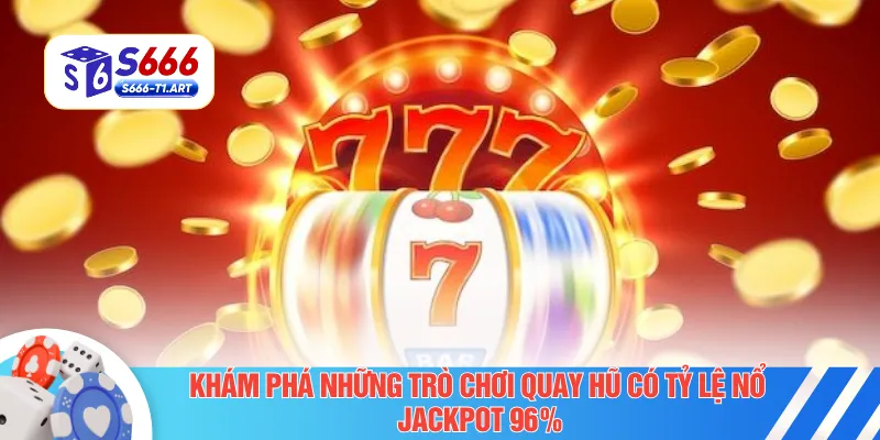 Khám phá những trò chơi quay hũ có tỷ lệ nổ Jackpot 96%