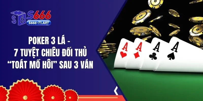 Poker 3 Lá - 7 Tuyệt Chiêu Đối Thủ “Toát Mồ Hôi” Sau 3 Ván
