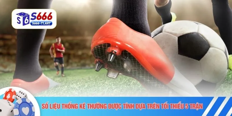 Số liệu thống kê thường được tính dựa trên tối thiểu 5 trận