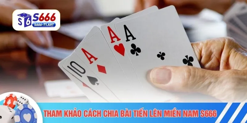 Tham khảo cách chia bài Tiến Lên Miền Nam S666